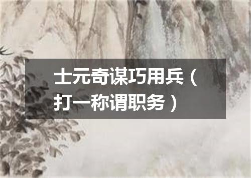 士元奇谋巧用兵（打一称谓职务）