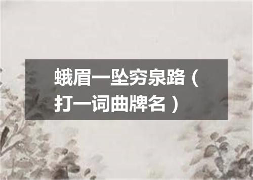 蛾眉一坠穷泉路（打一词曲牌名）