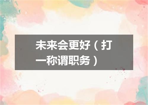 未来会更好（打一称谓职务）