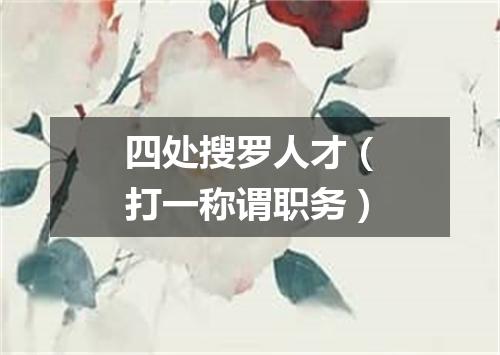 四处搜罗人才（打一称谓职务）