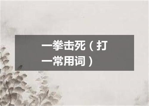 一拳击死（打一常用词）