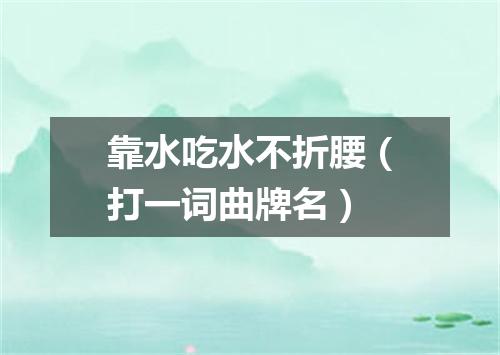 靠水吃水不折腰（打一词曲牌名）