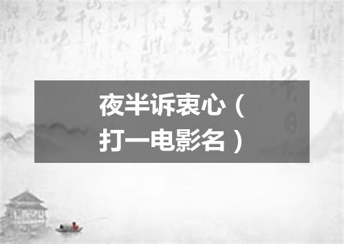 夜半诉衷心（打一电影名）