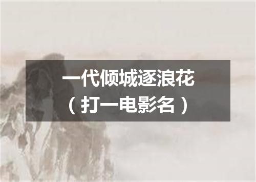 一代倾城逐浪花（打一电影名）