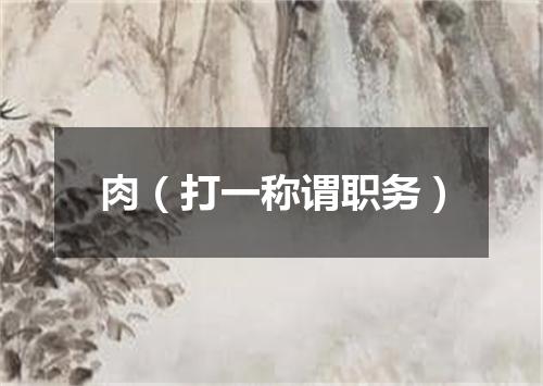 肉（打一称谓职务）