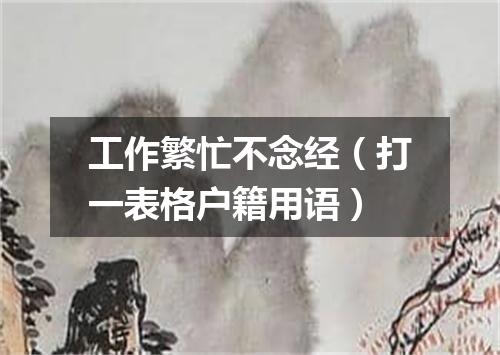 工作繁忙不念经（打一表格户籍用语）