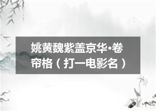 姚黄魏紫盖京华·卷帘格（打一电影名）