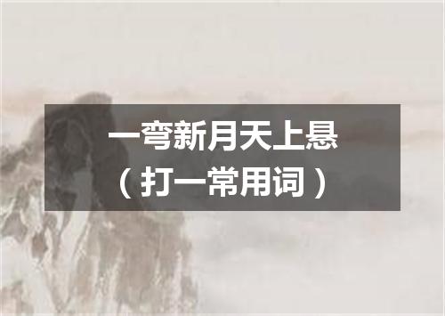 一弯新月天上悬（打一常用词）