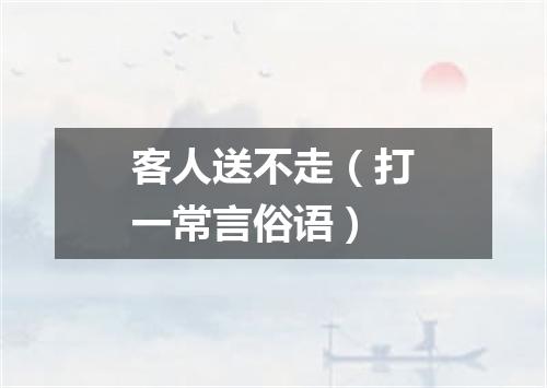 客人送不走（打一常言俗语）