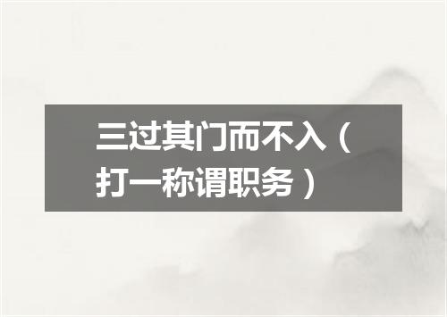 三过其门而不入（打一称谓职务）
