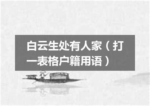 白云生处有人家（打一表格户籍用语）