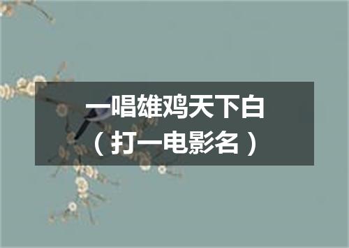 一唱雄鸡天下白（打一电影名）