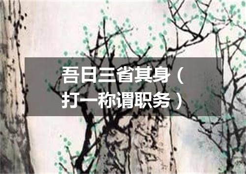 吾日三省其身（打一称谓职务）