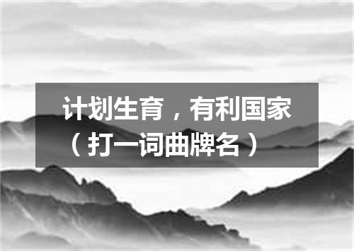计划生育，有利国家（打一词曲牌名）