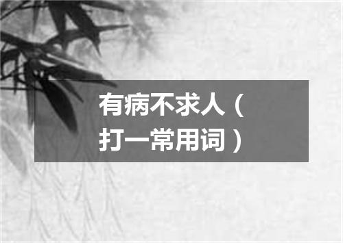 有病不求人（打一常用词）