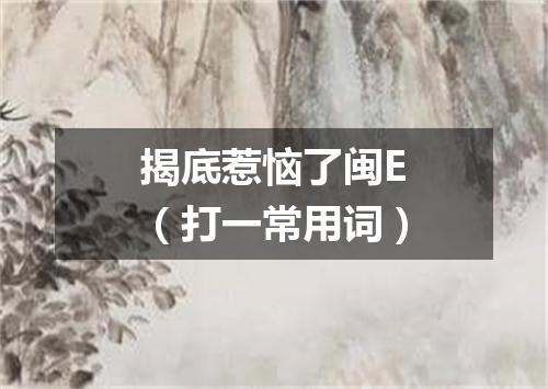 揭底惹恼了闽E（打一常用词）