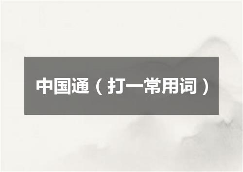 中国通（打一常用词）