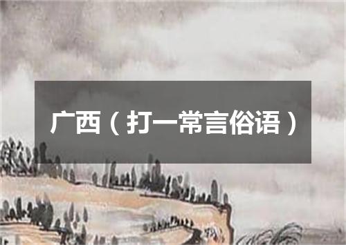 广西（打一常言俗语）