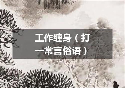 工作缠身（打一常言俗语）