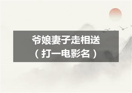 爷娘妻子走相送（打一电影名）