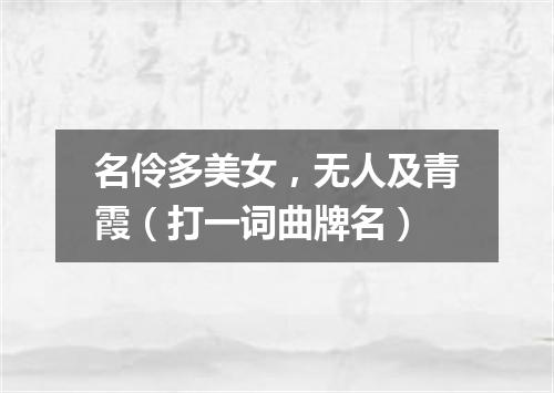 名伶多美女，无人及青霞（打一词曲牌名）