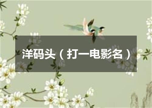 洋码头（打一电影名）