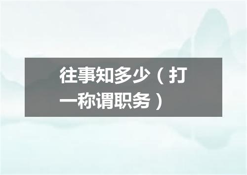 往事知多少（打一称谓职务）