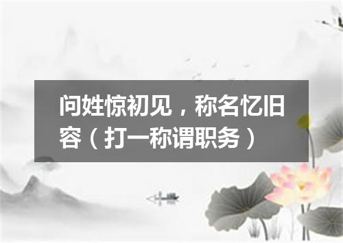 问姓惊初见，称名忆旧容（打一称谓职务）