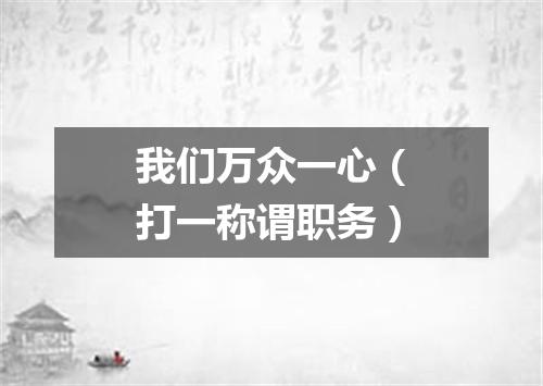 我们万众一心（打一称谓职务）