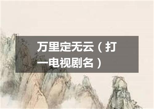 万里定无云（打一电视剧名）