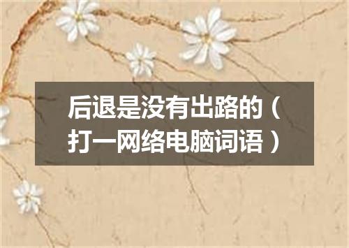 后退是没有出路的（打一网络电脑词语）