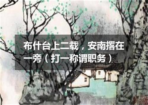 布什台上二载，安南撂在一旁（打一称谓职务）