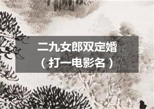 二九女郎双定婚（打一电影名）
