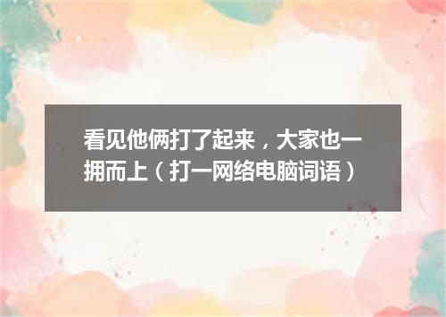 看见他俩打了起来，大家也一拥而上（打一网络电脑词语）