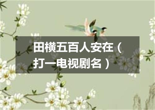 田横五百人安在（打一电视剧名）