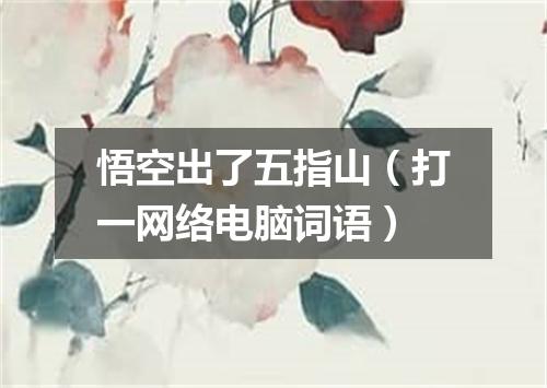 悟空出了五指山（打一网络电脑词语）