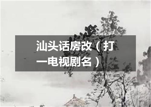 汕头话房改（打一电视剧名）