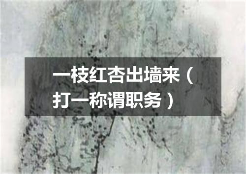 一枝红杏出墙来（打一称谓职务）