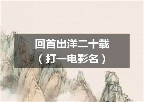 回首出洋二十载（打一电影名）