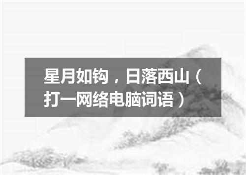 星月如钩，日落西山（打一网络电脑词语）
