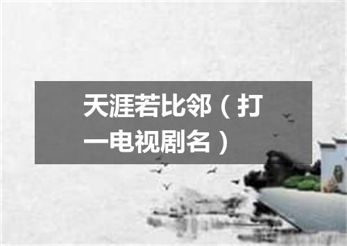 天涯若比邻（打一电视剧名）