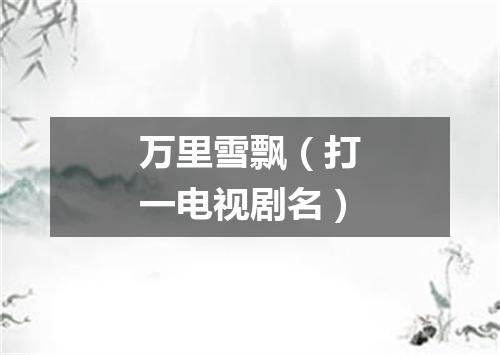 万里雪飘（打一电视剧名）