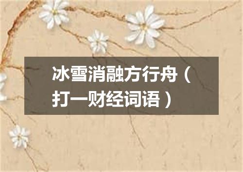 冰雪消融方行舟（打一财经词语）