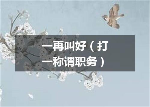 一再叫好（打一称谓职务）