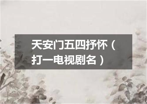 天安门五四抒怀（打一电视剧名）