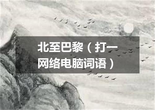 北至巴黎（打一网络电脑词语）