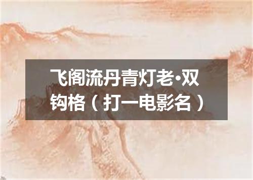 飞阁流丹青灯老·双钩格（打一电影名）
