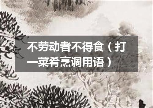 不劳动者不得食（打一菜肴烹调用语）