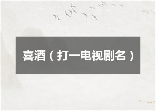 喜酒（打一电视剧名）
