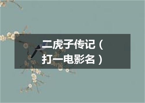 二虎子传记（打一电影名）